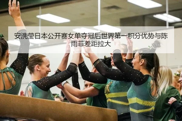 安洗莹日本公开赛女单夺冠后世界第一积分优势与陈雨菲差距拉大