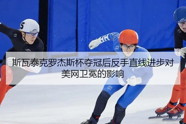 斯瓦泰克罗杰斯杯夺冠后反手直线进步对美网卫冕的影响