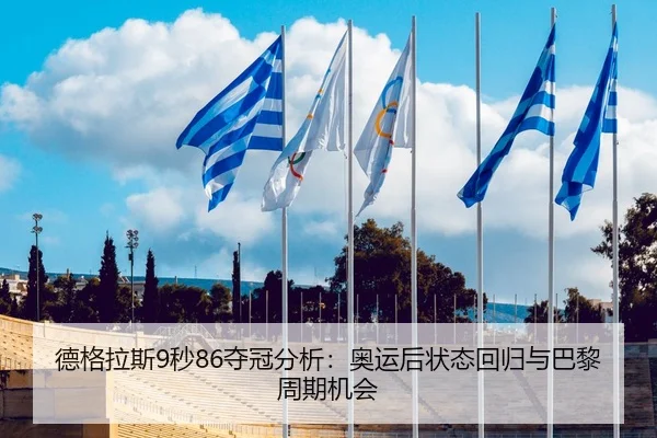 德格拉斯9秒86夺冠分析：奥运后状态回归与巴黎周期机会